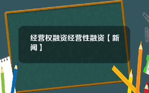 经营权融资经营性融资【新闻】