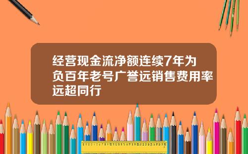 经营现金流净额连续7年为负百年老号广誉远销售费用率远超同行