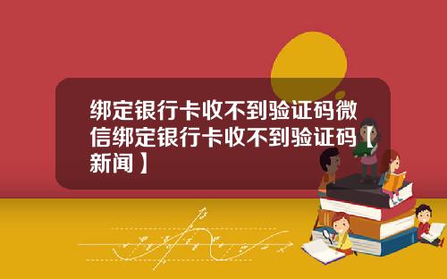 绑定银行卡收不到验证码微信绑定银行卡收不到验证码【新闻】