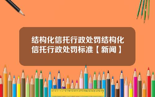 结构化信托行政处罚结构化信托行政处罚标准【新闻】
