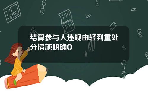 结算参与人违规由轻到重处分措施明确0