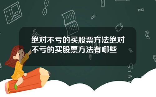 绝对不亏的买股票方法绝对不亏的买股票方法有哪些