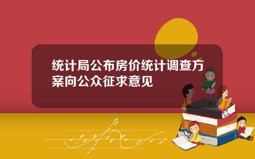 统计局公布房价统计调查方案向公众征求意见