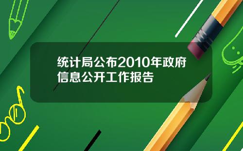 统计局公布2010年政府信息公开工作报告