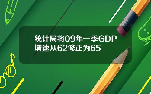 统计局将09年一季GDP增速从62修正为65