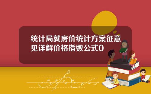 统计局就房价统计方案征意见详解价格指数公式0