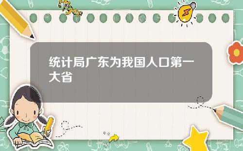 统计局广东为我国人口第一大省