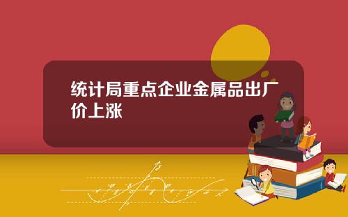 统计局重点企业金属品出厂价上涨