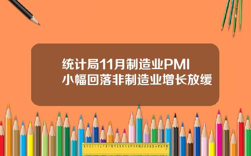 统计局11月制造业PMI小幅回落非制造业增长放缓
