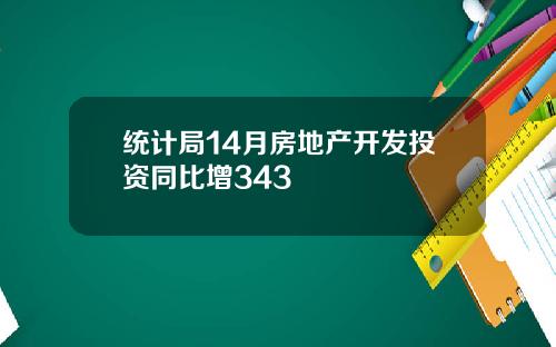 统计局14月房地产开发投资同比增343