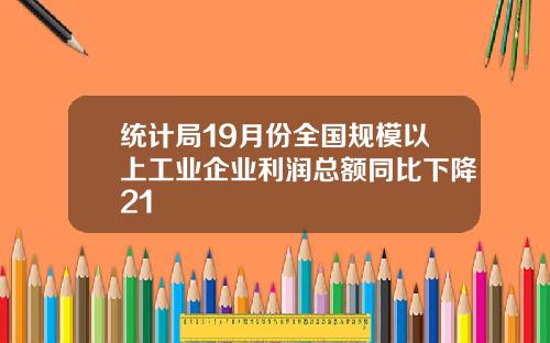 统计局19月份全国规模以上工业企业利润总额同比下降21