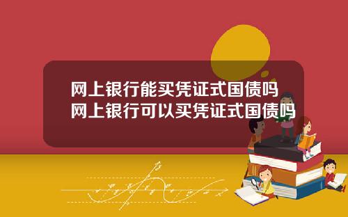 网上银行能买凭证式国债吗网上银行可以买凭证式国债吗