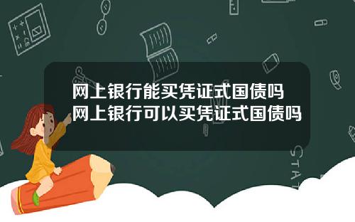 网上银行能买凭证式国债吗网上银行可以买凭证式国债吗