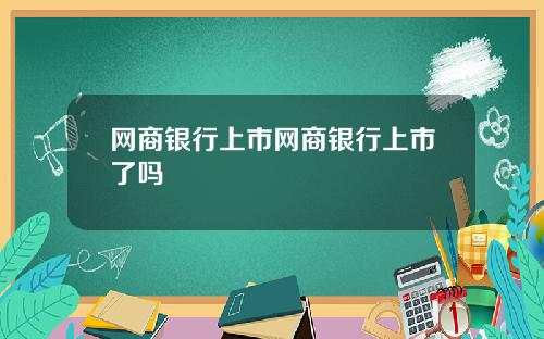 网商银行上市网商银行上市了吗