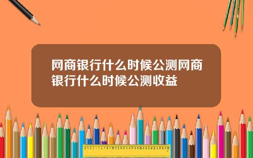 网商银行什么时候公测网商银行什么时候公测收益