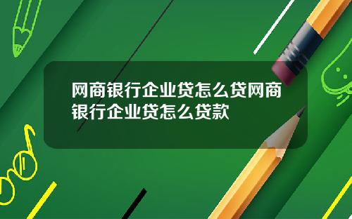 网商银行企业贷怎么贷网商银行企业贷怎么贷款