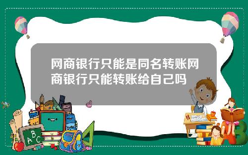 网商银行只能是同名转账网商银行只能转账给自己吗