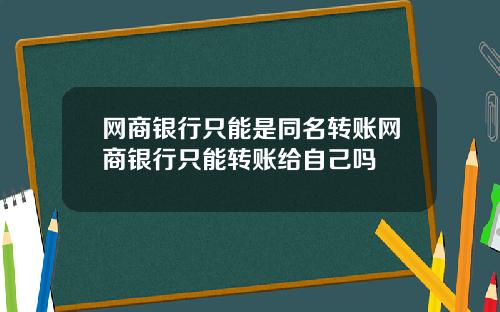 网商银行只能是同名转账网商银行只能转账给自己吗