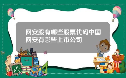 网安股有哪些股票代码中国网安有哪些上市公司