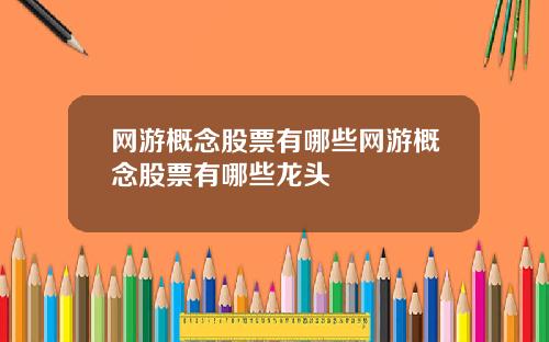 网游概念股票有哪些网游概念股票有哪些龙头