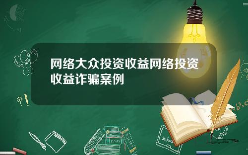 网络大众投资收益网络投资收益诈骗案例