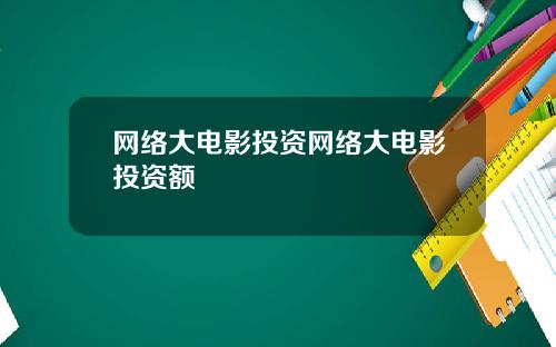 网络大电影投资网络大电影投资额