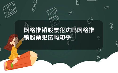 网络推销股票犯法吗网络推销股票犯法吗知乎