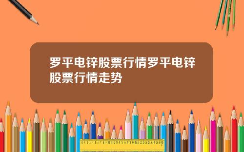 罗平电锌股票行情罗平电锌股票行情走势