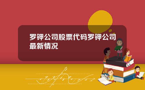 罗钾公司股票代码罗钾公司最新情况
