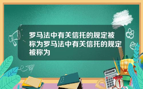 罗马法中有关信托的规定被称为罗马法中有关信托的规定被称为