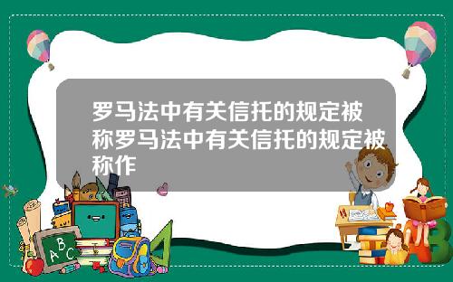 罗马法中有关信托的规定被称罗马法中有关信托的规定被称作