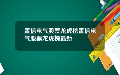 置信电气股票龙虎榜置信电气股票龙虎榜最新