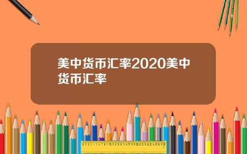 美中货币汇率2020美中货币汇率