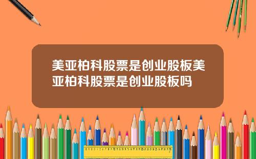美亚柏科股票是创业股板美亚柏科股票是创业股板吗