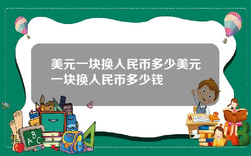 美元一块换人民币多少美元一块换人民币多少钱