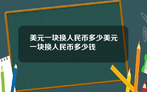 美元一块换人民币多少美元一块换人民币多少钱