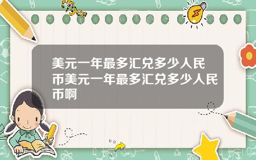 美元一年最多汇兑多少人民币美元一年最多汇兑多少人民币啊