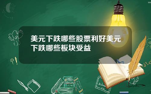 美元下跌哪些股票利好美元下跌哪些板块受益