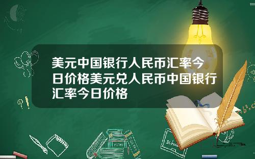 美元中国银行人民币汇率今日价格美元兑人民币中国银行汇率今日价格