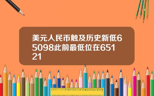美元人民币触及历史新低65098此前最低位在65121