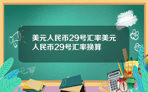 美元人民币29号汇率美元人民币29号汇率换算