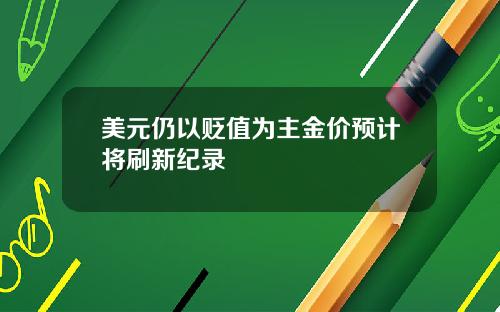 美元仍以贬值为主金价预计将刷新纪录