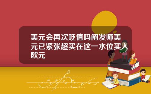 美元会再次贬值吗阐发师美元已紧张超买在这一水位买入欧元