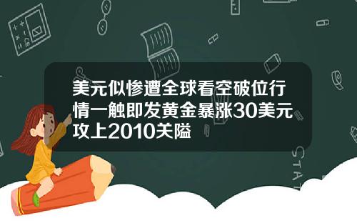 美元似惨遭全球看空破位行情一触即发黄金暴涨30美元攻上2010关隘
