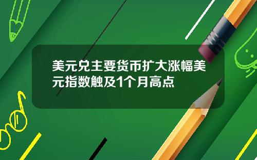 美元兑主要货币扩大涨幅美元指数触及1个月高点