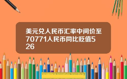 美元兑人民币汇率中间价至70771人民币同比贬值526