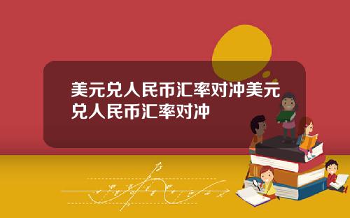 美元兑人民币汇率对冲美元兑人民币汇率对冲
