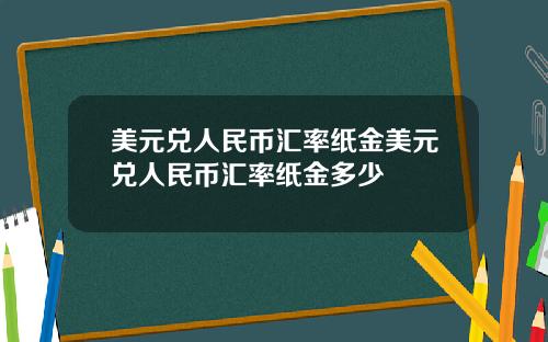 美元兑人民币汇率纸金美元兑人民币汇率纸金多少