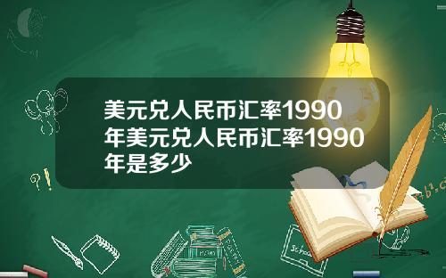 美元兑人民币汇率1990年美元兑人民币汇率1990年是多少
