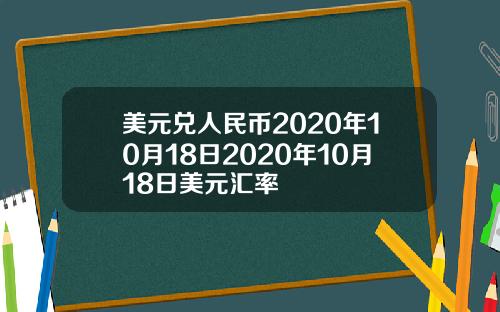美元兑人民币2020年10月18日2020年10月18日美元汇率
